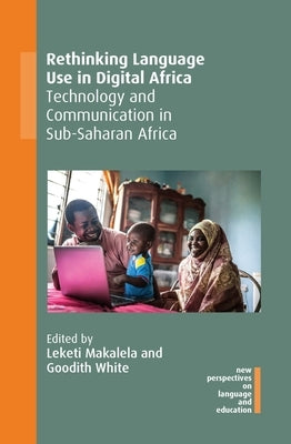 Rethinking Language Use in Digital Africa: Technology and Communication in Sub-Saharan Africa by Makalela, Leketi