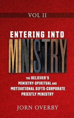 Entering Into Ministry Vol II: The Believer's Ministry - Spiritual and Motivational Gifts - Corporate Priestly Ministry by Overby, Jorn