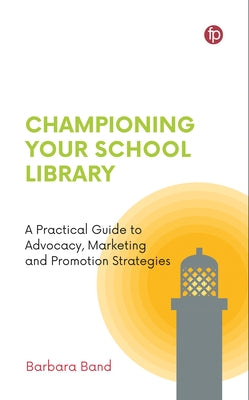 Championing Your School Library: A Practical Guide to Advocacy, Marketing and Promotion by Band, Barbara