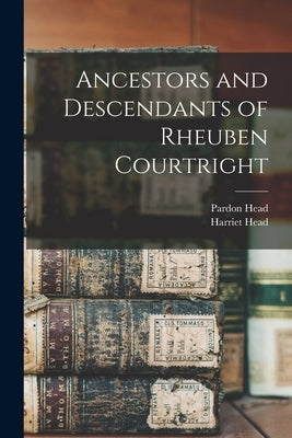Ancestors and Descendants of Rheuben Courtright by Head, Pardon
