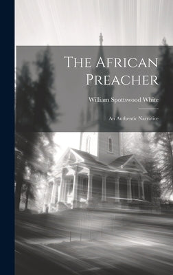 The African Preacher: An Authentic Narrative by White, William Spottswood