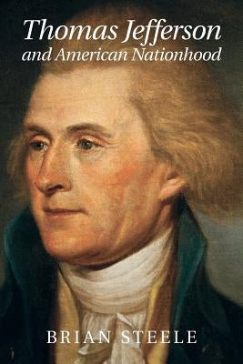 Thomas Jefferson and American Nationhood by Steele, Brian