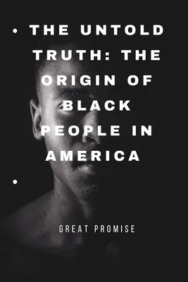The Untold Truth: The Origin of Black People in America by Promise, Great