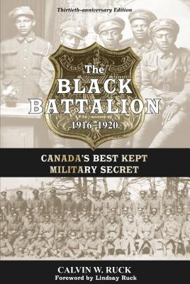 The Black Battalion 1916-1920: Canada's Best Kept Military Secret by Ruck, Calvin W.