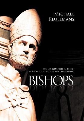 Bishops: The Changing Nature of the Anglican Episcopate in Mainland Britain by Keulemans, Michael