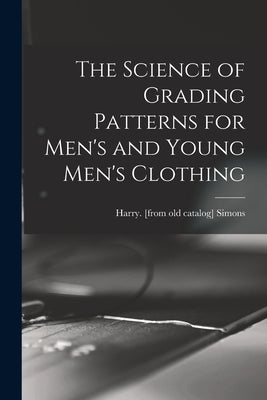 The Science of Grading Patterns for Men's and Young Men's Clothing by Simons, Harry