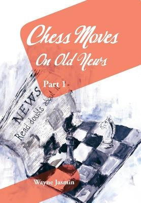 Chess Moves on Old News: Part 1 by Jasmin, Wayne