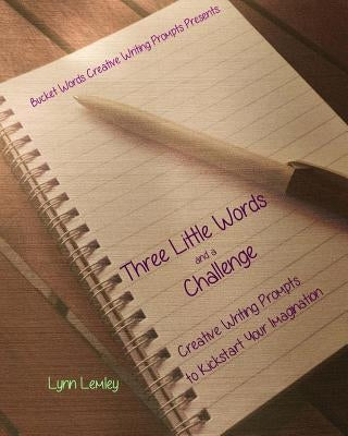 Bucket Words Creative Writing Prompt Workbooks Presents: Three Little Words and a Challenge Creative Writing Prompts to Kickstart Your Imagination by Lemley, Lynn