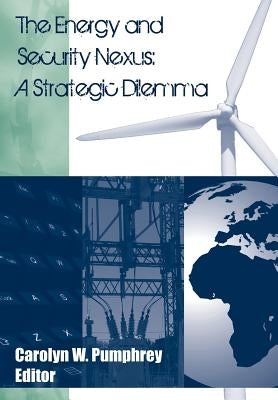 The Energy and Security Nexus: A Strategic Dilemma by Pumphrey, Carolyn W.