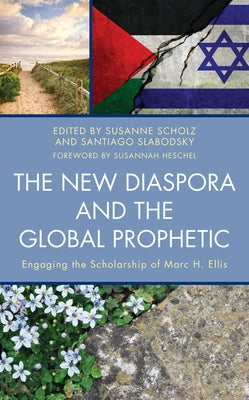 The New Diaspora and the Global Prophetic: Engaging the Scholarship of Marc H. Ellis by Heschel, Susannah