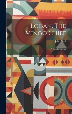 Logan, The Mingo Chief: A Family History by Neal, John