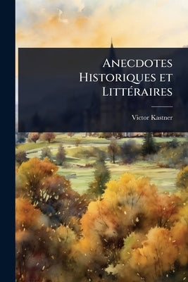 Anecdotes Historiques et LittÃ(c)raires by Kastner, Victor
