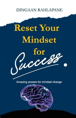 Reset Your Mindset for Success: The Amazing Powers for Mindset Change by Rahlapane, Dingaan