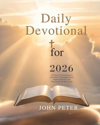 Daily Devotional for 2026: 365 Days of Transformative Devotions to Strengthen Faith Inspire Character and Empower Every Day Living by Peter, John