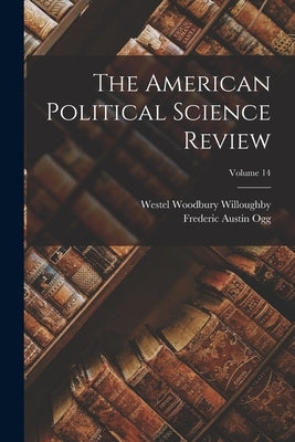 The American Political Science Review; Volume 14 by Ogg, Frederic Austin