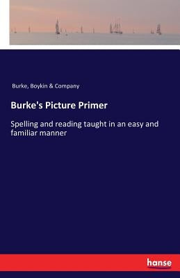 Burke's Picture Primer: Spelling and reading taught in an easy and familiar manner by Burke, Boykin &. Company
