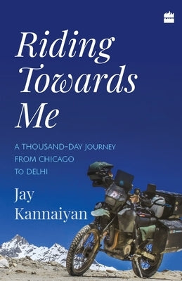 Riding Towards Me: A Thousand-Day Journey on a Motorcycle by Kannaiyan, Jay
