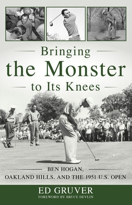 Bringing the Monster to Its Knees: Ben Hogan, Oakland Hills, and the 1951 U.S. Open by Gruver, Ed