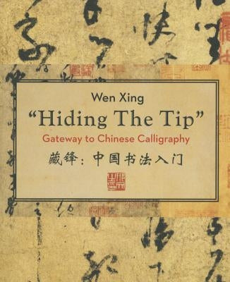 Hiding the Tip: Gateway to Chinese Calligraphy by Xing, Wen