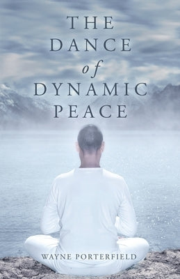 The Dance of Dynamic Peace by Porterfield, Wayne