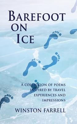 Barefoot On Ice: A Collection of Poems Inspired by Travel Experiences and Impressions by Farrell, Winston