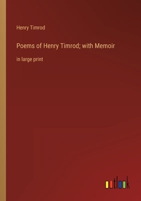 Poems of Henry Timrod; with Memoir: in large print by Timrod, Henry