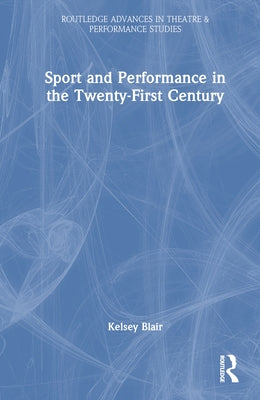 Sport and Performance in the Twenty-First Century by Blair, Kelsey