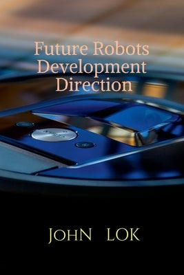 Future Robots Development Direction by Lok, John