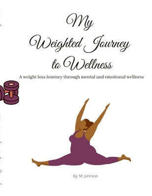 My Weighted Journey to Wellness: A weight loss Journey through mental and emotional wellness by Johnson, Maretta