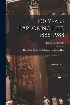 100 Years Exploring Life, 1888-1988: The Marine Biological Laboratory at Woods Hole by Maienschein, Jane
