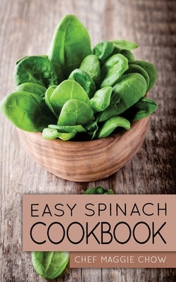 Easy Spinach Cookbook by Maggie Chow, Chef