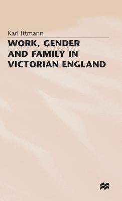 Work, Gender and Family in Victorian England by Ittmann, Karl