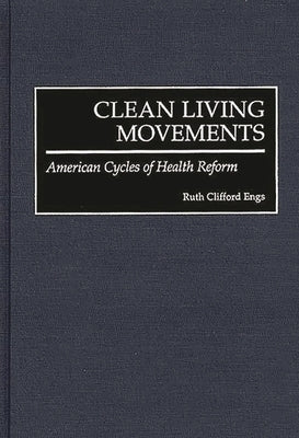 Clean Living Movements: American Cycles of Health Reform by Engs, Ruth C.