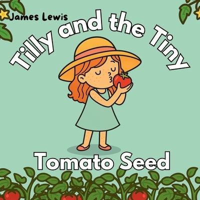 Tilly and the Tiny Tomato Seed: A Rhyming Book About Patience and Growing Things by Lewis, James