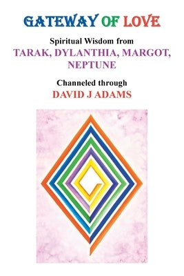 Gateway of Love: Spiritual Wisdom from Tarak, Dylanthia, Margot, Neptune by Adams, David J.