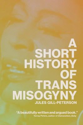 A Short History of Trans Misogyny by Gill-Peterson, Jules