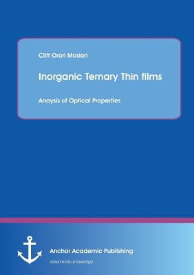 Inorganic Ternary Thin films: Anaysis of Optical Properties by Mosiori, Cliff Orori