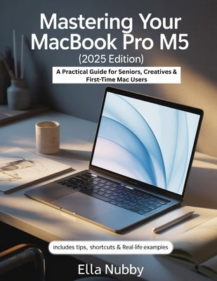 Mastering Your MacBook Pro M5 (2025 Edition): A Practical Guide for Seniors, Creatives & First-Time Mac Users by Nubby, Ella