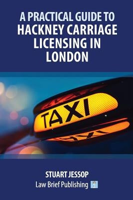 A Practical Guide to Hackney Carriage Licensing in London by Jessop, Stuart