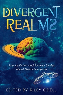 Divergent Realms: Science Fiction and Fantasy Stories About Neurodivergence by Odell, Riley