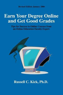 Earn Your Degree Online and Get Good Grades: Tips for Success in Online Courses from an Online Education Faculty Expert by Kick, Russell C.