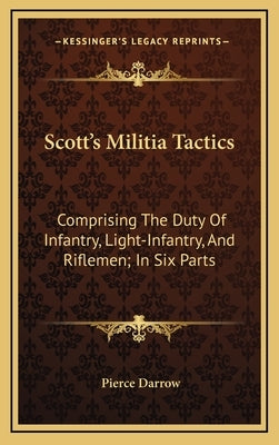 Scott's Militia Tactics: Comprising the Duty of Infantry, Light-Infantry, and Riflemen; In Six Parts by Darrow, Pierce