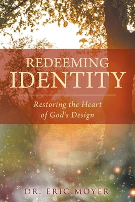 Redeeming Identity: Restoring the Heart of God's Design by Moyer, Eric