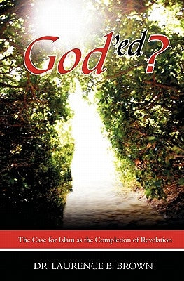 God'ed?: The Case for Islam as the Completion of Revelation by Brown, Laurence B.