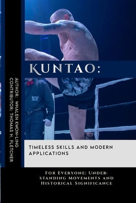Kuntao: Timeless Skills and Modern Applications: For Everyone: Understanding Movements and Historical Significance by Fletcher, Thomas H.