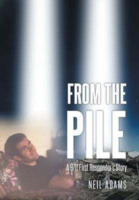 From the Pile: A 9-11 First Responder's Story by Adams, Neil