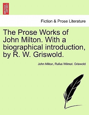 The Prose Works of John Milton. With a biographical introduction, by R. W. Griswold. Vol. I by Milton, John