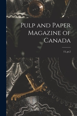 Pulp and Paper Magazine of Canada; 13, pt.2 by Anonymous