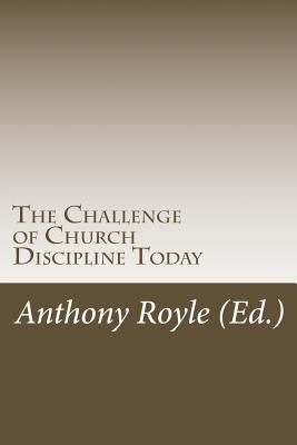 The Challenge of Church Discipline Today by Royle, Anthony