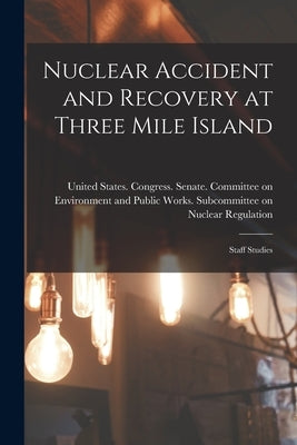 Nuclear Accident and Recovery at Three Mile Island: Staff Studies by United States Congress Senate Comm